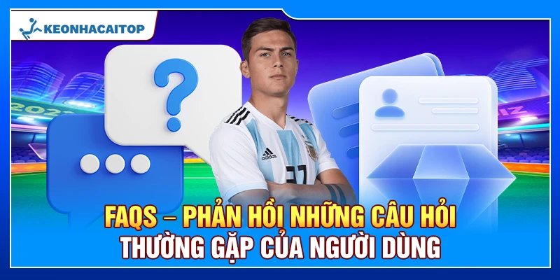 FAQs – Phản hồi những câu hỏi thường gặp của người dùng
