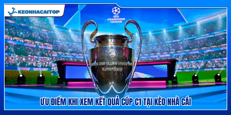 Lợi ích khi cập nhật tỷ số Cúp C1 ở Kèo Nhà Cái