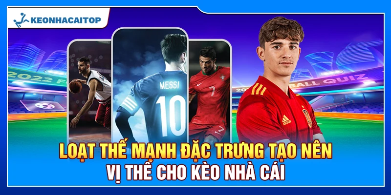 Loạt thế mạnh đặc trưng tạo nên vị thế cho Kèo Nhà Cái
